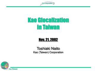 Kao Glocalization in Taiwan Nov. 21, 2002 Toshiaki Naito Kao (Taiwan) Corporation