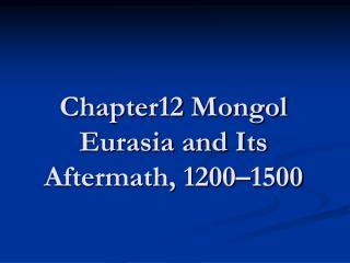 Chapter12 Mongol Eurasia and Its Aftermath, 1200–1500