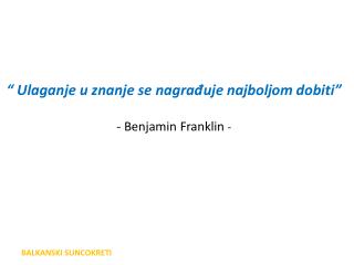 “ U laganje u znanje se nagrađuje najbolj om dobiti ” - Benjamin Franklin -