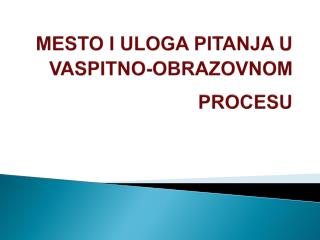 MESTO I ULOGA PITANJA U VASPITNO-OBRAZOVNOM PROCESU