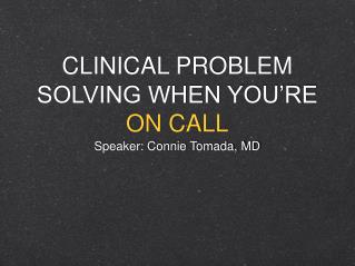 CLINICAL PROBLEM SOLVING WHEN YOU’RE ON CALL
