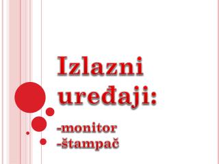 Izlazni ure đaji: -monitor -štampač