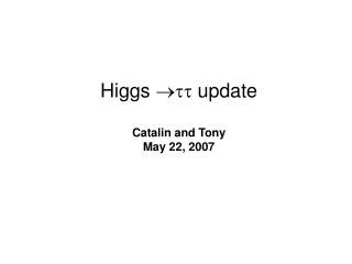 Higgs  update Catalin and Tony May 22, 2007