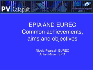 EPIA AND EUREC Common achievements, aims and objectives Nicola Pearsall, EUREC Anton Milner, EPIA