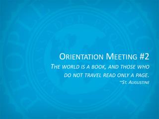Orientation Meeting # 2 The world is a book, and those who do not travel read only a page.