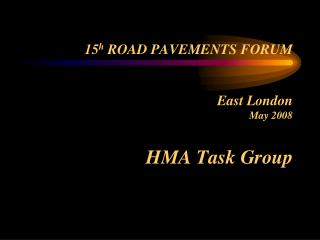 15 h ROAD PAVEMENTS FORUM East London May 2008 HMA Task Group