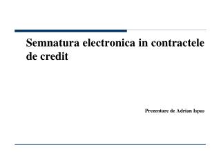 Semnatura electronica in contractele de credit Prezentare de Adrian Ispas