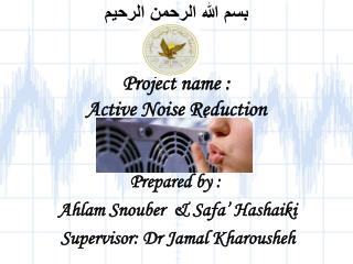 بسم الله الرحمن الرحيم Project name : Active Noise Reduction