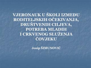 VJERONAUK U ŠKOLI IZMEĐU RODITELJSKIH OČEKIVANJA, DRUŠTVENIH CILJEVA, POTREBA MLADIH