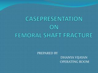 CASEPRESENTATION ON FEMORAL SHAFT FRACTURE