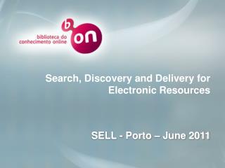 Search, Discovery and Delivery for Electronic Resources SELL - Porto – June 2011