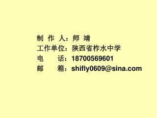 制 作 人：师 靖 工作单位：陕西省柞水中学 电 话： 18700569601 邮 箱： shifly0609@sina