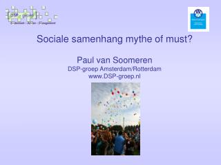 Sociale samenhang mythe of must? Paul van Soomeren DSP-groep Amsterdam/Rotterdam DSP-groep.nl