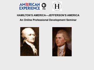 HAMILTON’S AMERICA—JEFFERSON’S AMERICA An Online Professional Development Seminar