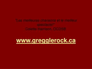 &quot;Les meilleures chansons et le meilleur spectacle!&quot;  Colette Harrison, OCDSB gregglerock