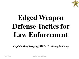 Edged Weapon Defense Tactics for Law Enforcement Captain Tony Gregory, MCSO Training Academy