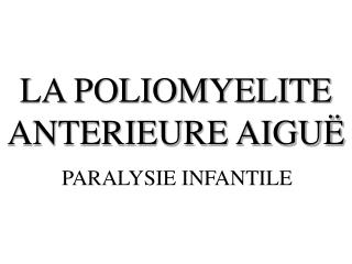 LA POLIOMYELITE ANTERIEURE AIGUË