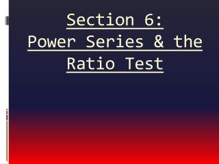 Section 6: Power Series &amp; the Ratio Test