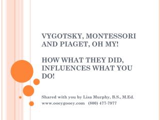 VYGOTSKY, MONTESSORI AND PIAGET, OH MY! HOW WHAT THEY DID, INFLUENCES WHAT YOU DO!