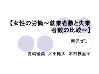 【 女性の労働～就業者数と失業者数の比較～ 】