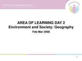 AREA OF LEARNING DAY 2 Environment and Society: Geography Feb-Mar 2008