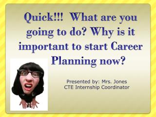 Quick!!! What are you going to do? Why is it important to start Career 	Planning now?