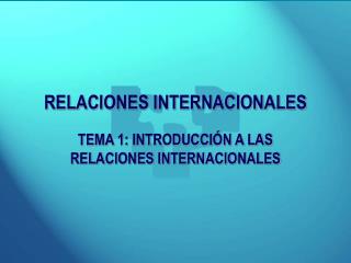 RELACIONES INTERNACIONALES TEMA 1: INTRODUCCIÓN A LAS RELACIONES INTERNACIONALES