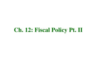 Ch. 12: Fiscal Policy Pt. II