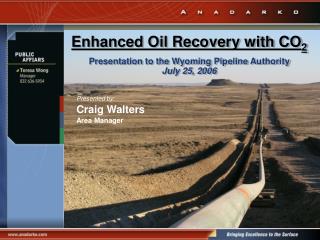 Enhanced Oil Recovery with CO 2 Presentation to the Wyoming Pipeline Authority July 25, 2006