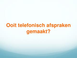 Ooit telefonisch afspraken gemaakt ?