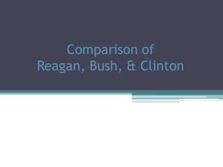 Comparison of Reagan , Bush, &amp; Clinton