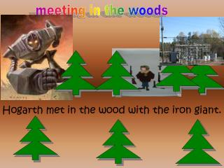 Hogarth met in the wood with the iron giant.