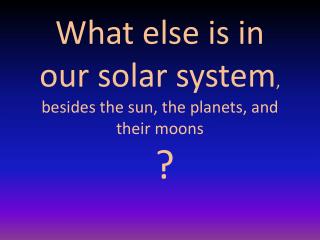 What else is in our solar system , besides the sun, the planets, and their moons ?