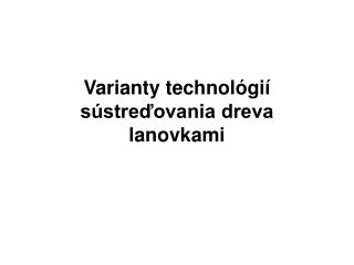 Varianty technológií sústreďovania dreva lanovkami