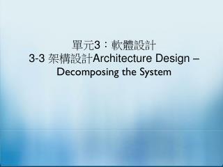 單元 3 ：軟體設計 3-3 架構設計 Architecture Design – Decomposing the System