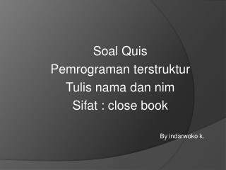Soal Quis Pemrograman terstruktur Tulis nama dan nim Sifat : close book By indarwoko k.