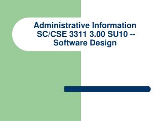 Administrative Information SC/CSE 3311 3.00 SU10 -- Software Design