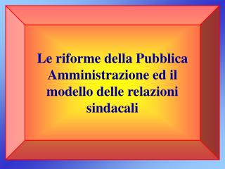 Le riforme della Pubblica Amministrazione ed il modello delle relazioni sindacali