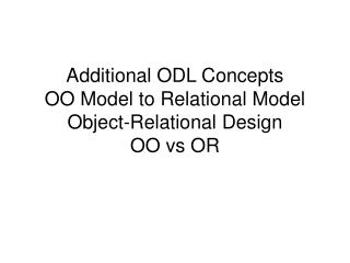Additional ODL Concepts OO Model to Relational Model Object-Relational Design OO vs OR