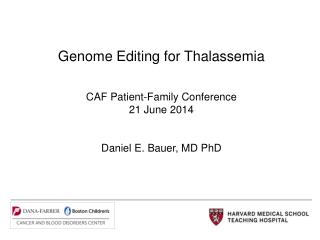 Genome Editing for Thalassemia CAF Patient-Family Conference 21 June 2014 Daniel E. Bauer, MD PhD