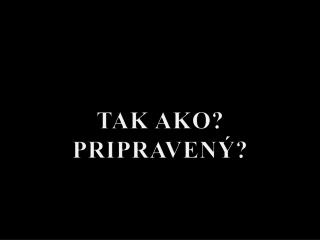 TAK AKO? PRIPRAVENÝ?