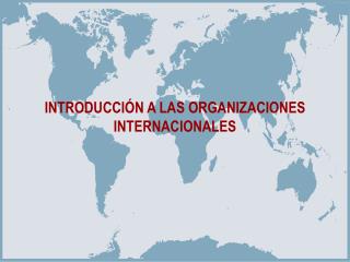 INTRODUCCIÓN A LAS ORGANIZACIONES INTERNACIONALES