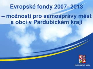 Evropské fondy 2007- 2013 – možnosti pro samosprávy měst a obcí v Pardubickém kraji