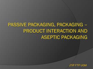 PASSIVE PACKAGING, PACKAGING –PRODUCT INTERACTION AND ASEPTIC PACKAGING