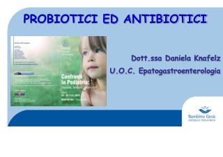 PROBIOTICI ED ANTIBIOTICI Dott.ssa Daniela Knafelz U.O.C. Epatogastroenterologia