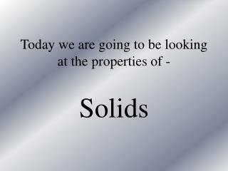 Today we are going to be looking at the properties of -