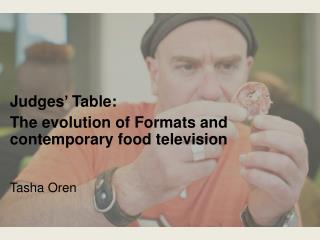 Judges ’ Table: The evolution of Formats and contemporary food television Tasha O ren