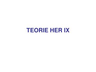 TEORIE HER IX
