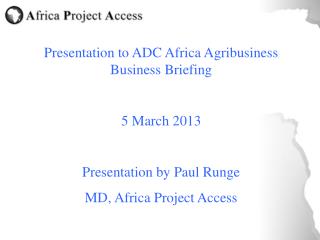 Presentation to ADC Africa Agribusiness Business Briefing 5 March 2013 Presentation by Paul Runge