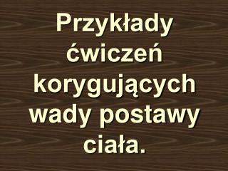 Przykłady ćwiczeń korygujących wady postawy ciała.